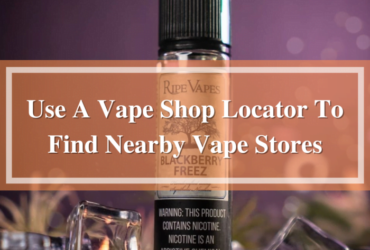 Use A Vape Shop Locator To Find Nearby Vape Stores